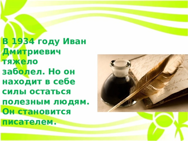 В 1934 году Иван Дмитриевич тяжело заболел. Но он находит в себе силы остаться полезным людям. Он становится писателем. 