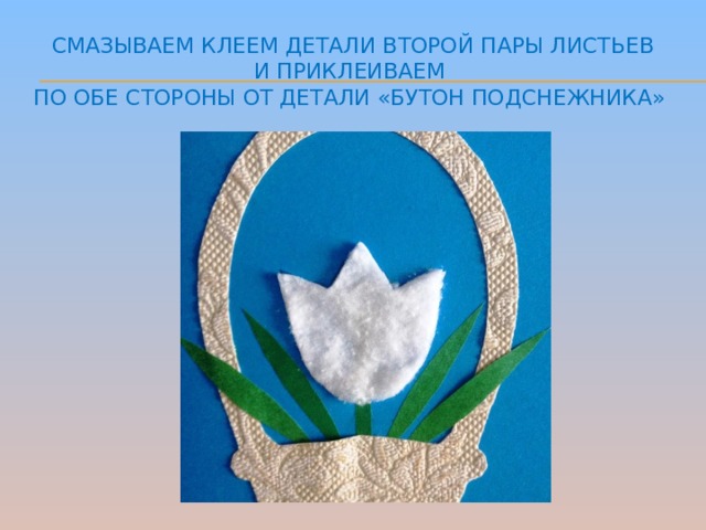 Смазываем клеем детали второй пары листьев  и приклеиваем  по обе стороны от детали «бутон подснежника»   