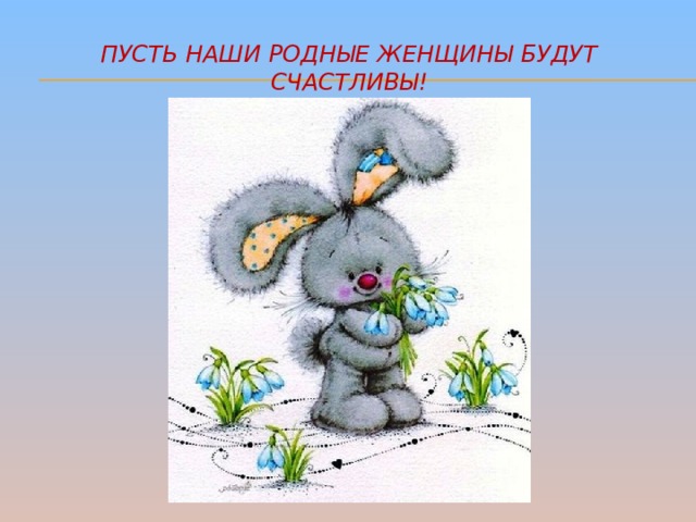 Пусть наши родные женщины будут счастливы! 