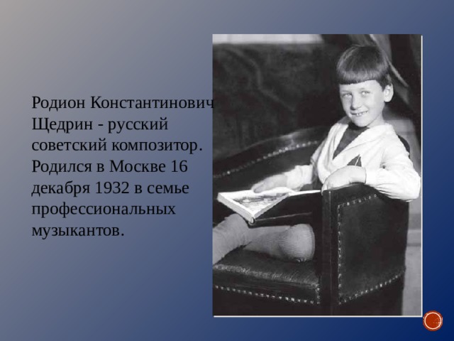 Родион Константинович Щедрин - русский советский композитор. Родился в Москве 16 декабря 1932 в семье профессиональных музыкантов. 