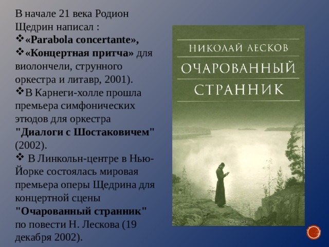 В начале 21 века Родион Щедрин написал : «Parabola concertante», «Концертная притча» для виолончели, струнного оркестра и литавр, 2001). В Карнеги-холле прошла премьера симфонических этюдов для оркестра 
