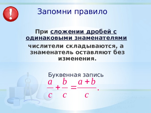Запомни правило При сложении дробей с одинаковыми знаменателями  числители складываются, а знаменатель оставляют без изменения. Буквенная запись 