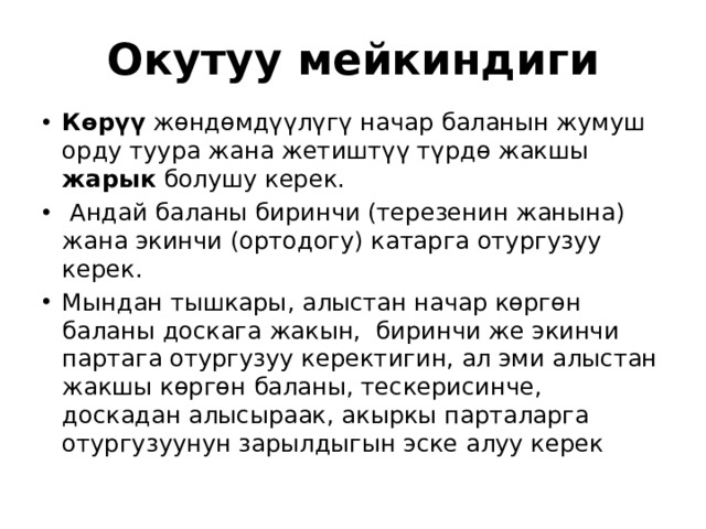 Окутуу мейкиндиги Көрүү жөндөмдүүлүгү начар баланын жумуш орду туура жана жетиштүү түрдө жакшы жарык болушу керек.  Андай баланы биринчи (терезенин жанына) жана экинчи (ортодогу) катарга отургузуу керек. Мындан тышкары, алыстан начар көргөн баланы доскага жакын, биринчи же экинчи партага отургузуу керектигин, ал эми алыстан жакшы көргөн баланы, тескерисинче, доскадан алысыраак, акыркы парталарга отургузуунун зарылдыгын эске алуу керек 