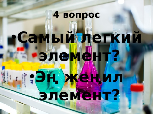 4 вопрос Самый легкий элемент? Эң жеңил элемент? 