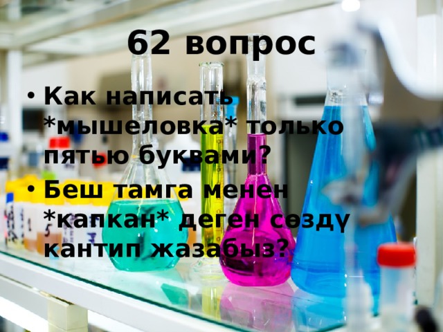 62 вопрос Как написать *мышеловка* только пятью буквами? Беш тамга менен *капкан* деген сөздү кантип жазабыз?  