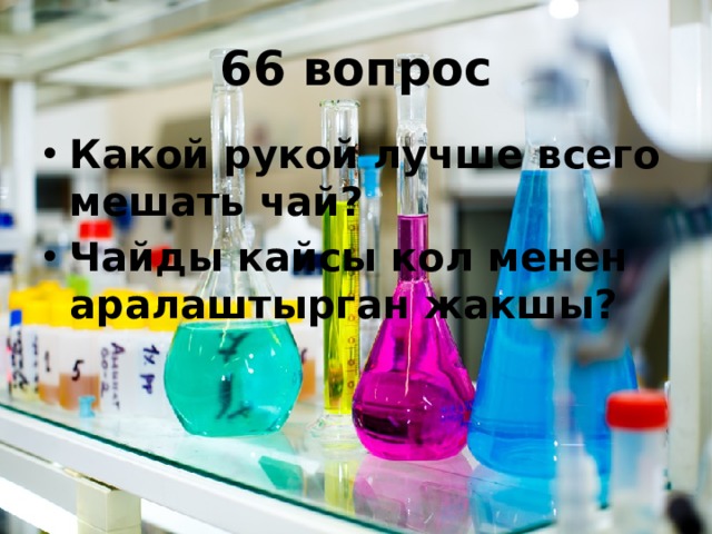 66 вопрос Какой рукой лучше всего мешать чай? Чайды кайсы кол менен аралаштырган жакшы?  