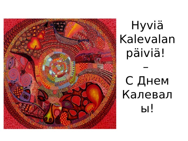 Hyviä Kalevalan päiviä!  –  С Днем Калевалы! 