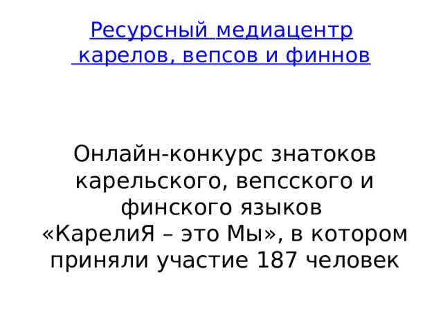 Ресурсный медиацентр карелов, вепсов и финнов Онлайн-конкурс знатоков карельского, вепсского и финского языков  «КарелиЯ – это Мы», в котором приняли участие 187 человек 