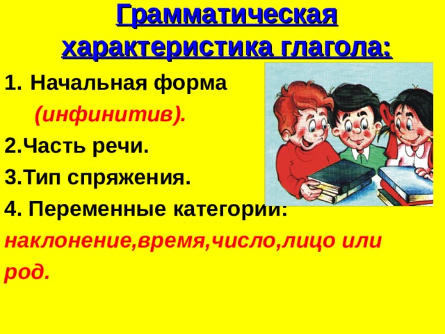 Грамматическая характеристика глагола: Начальная форма  (инфинитив). 2.Часть речи. 3.Тип спряжения. 4. Переменные категории: наклонение,время,число,лицо или род.  