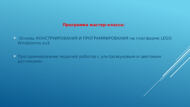 Программа мастер-класса:   Основы КОНСТРУИРОВАНИЯ И ПРОГРАММИРОВАНИЯ на платформе LEGO Windstorms ev3 Программирование моделей роботов с ультрозвуковым и цветовым датчиками» 