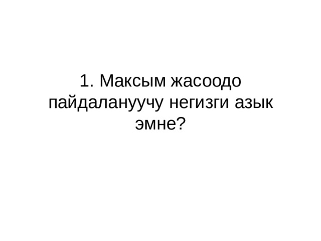 1. Максым жасоодо пайдалануучу негизги азык эмне? 