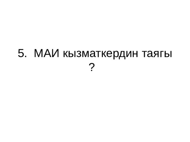 5. МАИ кызматкердин таягы ? 
