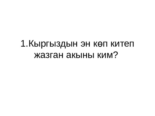1.Кыргыздын эн көп китеп жазган акыны ким? 