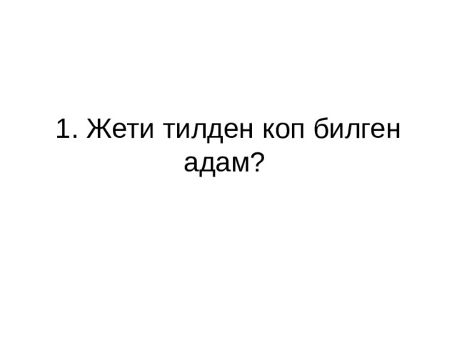 1. Жети тилден коп билген адам? 