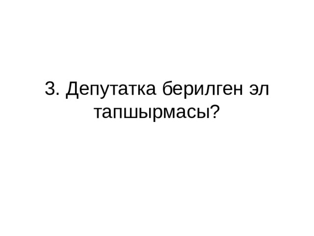 3. Депутатка берилген эл тапшырмасы? 