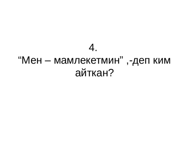 4.  “Мен – мамлекетмин” ,-деп ким айткан? 