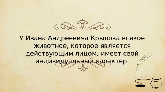 У Ивана Андреевича Крылова всякое животное, которое является действующим лицом, имеет свой индивидуальный характер. 
