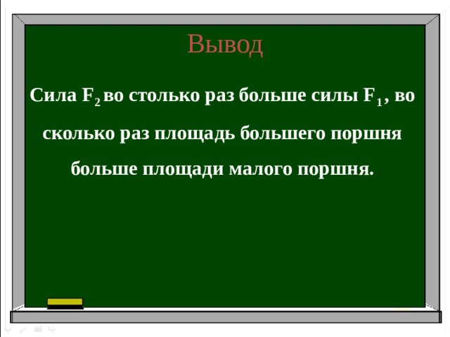 Вывод Сила F 2 во столько раз больше силы F 1 , во сколько раз площадь большего поршня больше площади малого поршня.
