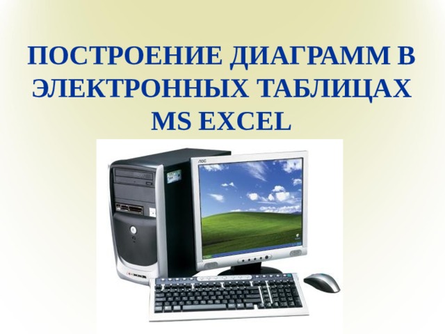 ПОСТРОЕНИЕ ДИАГРАММ В ЭЛЕКТРОННЫХ ТАБЛИЦАХ MS EXCEL   