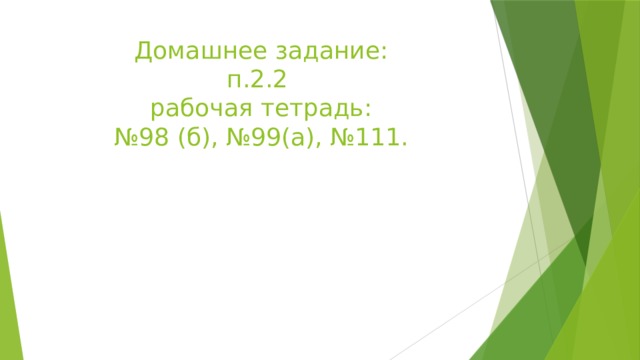 Домашнее задание:  п.2.2  рабочая тетрадь:  №98 (б), №99(а), №111.   