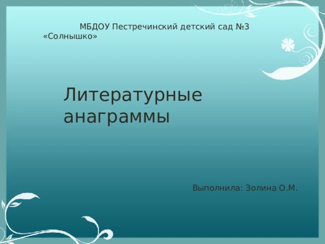  МБДОУ Пестречинский детский сад №3 «Солнышко» Литературные анаграммы Выполнила: Золина О.М. 