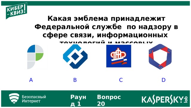 Какая эмблема принадлежит Федеральной службе по надзору в сфере связи, информационных технологий и массовых коммуникаций? A B C D Раунд 1 Вопрос 20