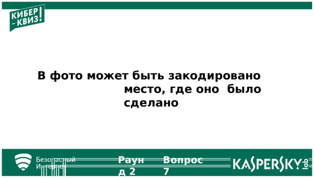 В фото может быть закодировано место, где оно было  сделано Вопрос  7 Раунд  2