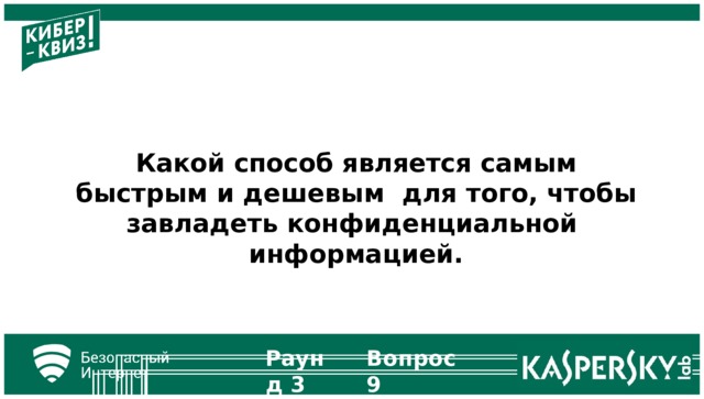 Какой способ является самым быстрым и дешевым для того, чтобы завладеть конфиденциальной информацией. Раунд  3 Вопрос  9