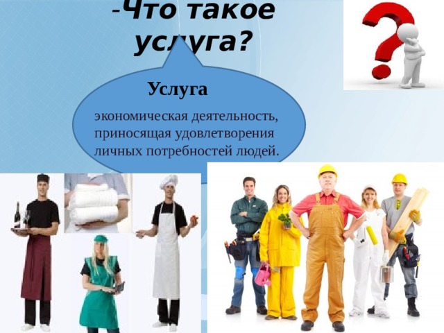 - Что такое услуга?    Услуга экономическая деятельность, приносящая удовлетворения личных потребностей людей. 