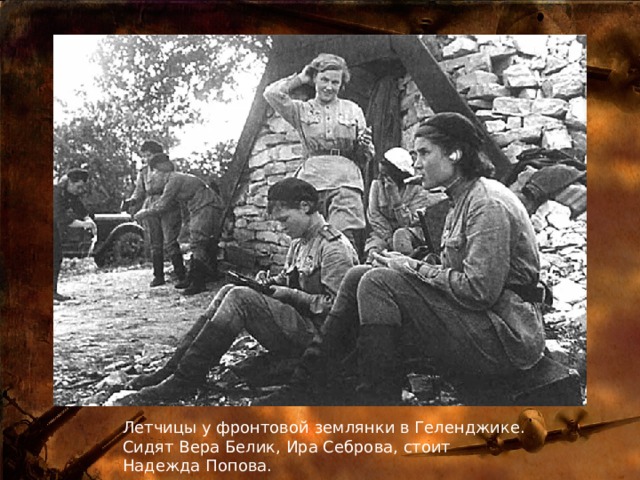 Летчицы у фронтовой землянки в Геленджике. Сидят Вера Белик, Ира Себрова, стоит Надежда Попова. 