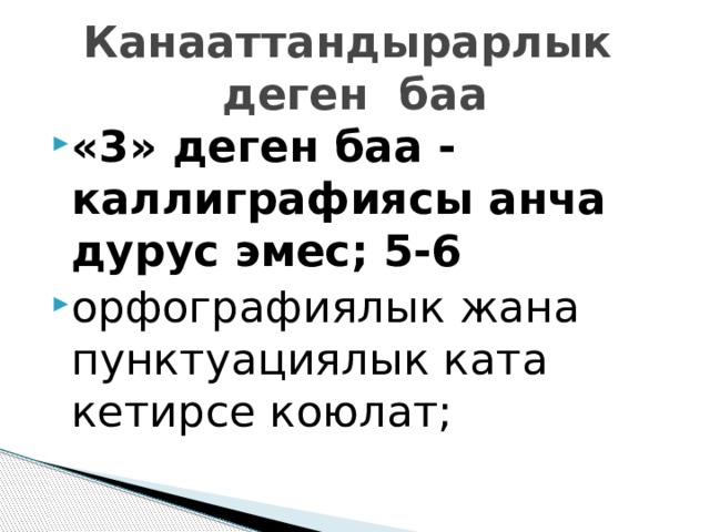 Канааттандырарлык деген баа «3» деген баа - каллиграфиясы анча дурус эмес; 5-6 орфографиялык жана пунктуациялык ката кетирсе коюлат; 