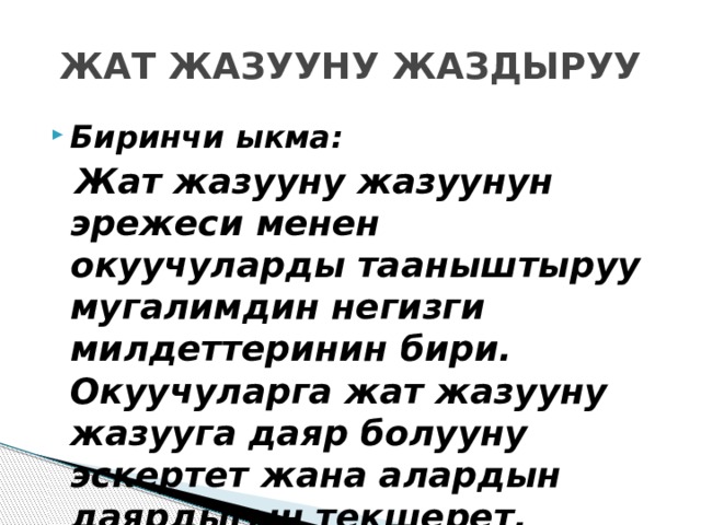 ЖАТ ЖАЗУУНУ ЖАЗДЫРУУ Биринчи ыкма:  Жат жазууну жазуунун эрежеси менен окуучуларды тааныштыруу мугалимдин негизги милдеттеринин бири. Окуучуларга жат жазууну жазууга даяр болууну эскертет жана алардын даярдыгын текшерет. 