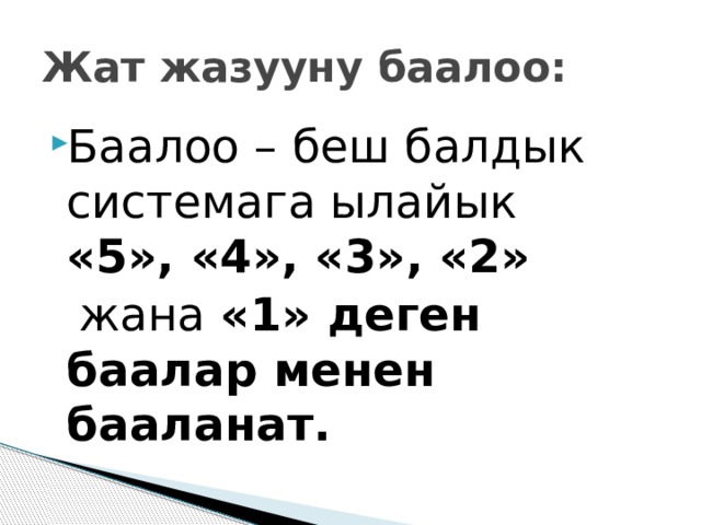 Жат жазууну баалоо: Баалоо – беш балдык системага ылайык «5», «4», «3», «2»  жана «1» деген баалар менен бааланат. 
