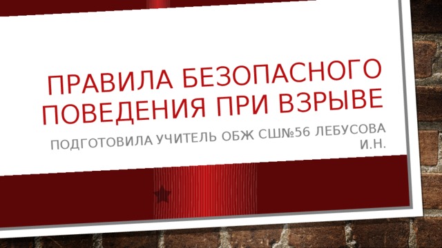 Правила безопасного поведения при взрыве  подготовила учитель ОБЖ СШ№56 Лебусова И.Н. 