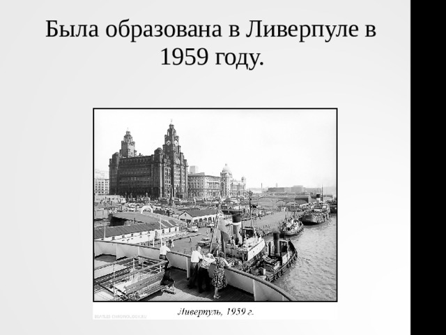 Была образована в Ливерпуле в 1959 году.  
