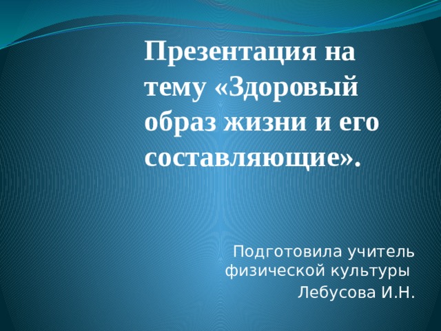 Презентация на тему «Здоровый образ жизни и его составляющие». Подготовила учитель физической культуры Лебусова И.Н. 