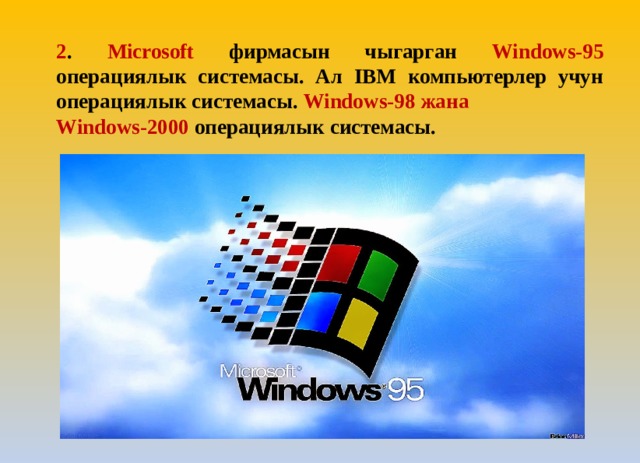 2 . Microsoft фирмасын чыгарган Windows-95 операциялык системасы. Ал IBM компьютерлер учун операциялык системасы. Windows-98 жана Windows-2000 операциялык системасы.  