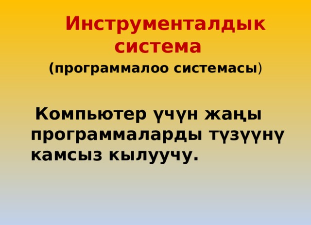  Инструменталдык система (программалоо системасы )  Компьютер үчүн жаңы программаларды түзүүнү камсыз кылуучу. 