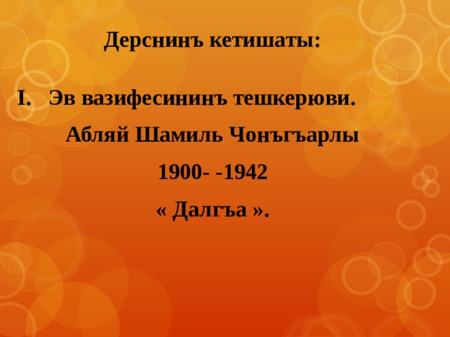 Дерснинъ кетишаты:  I.   Эв вазифесининъ тешкерюви. Абляй Шамиль Чонъгъарлы 1900- -1942 « Далгъа ». 