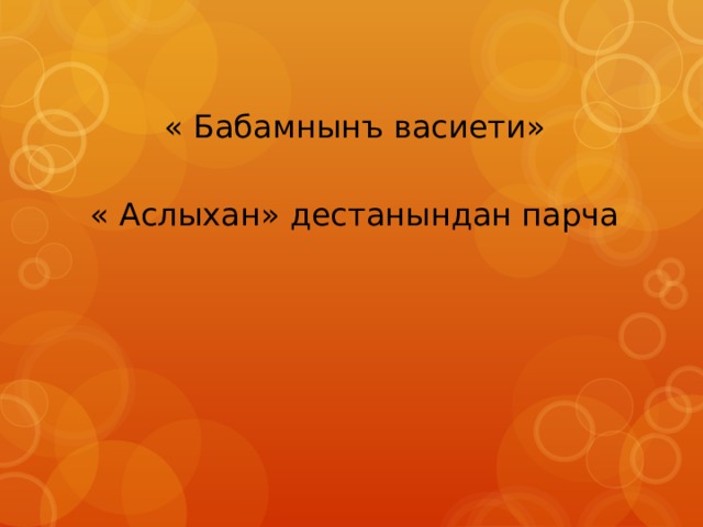 « Бабамнынъ васиети» « Аслыхан» дестанындан парча 