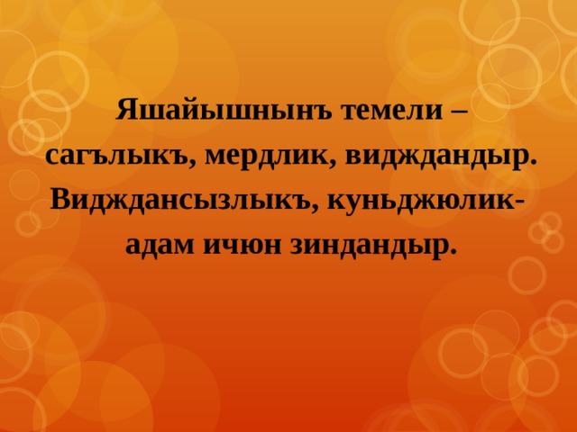 Яшайышнынъ темели – сагълыкъ, мердлик, видждандыр. Видждансызлыкъ, куньджюлик- адам ичюн зиндандыр. 
