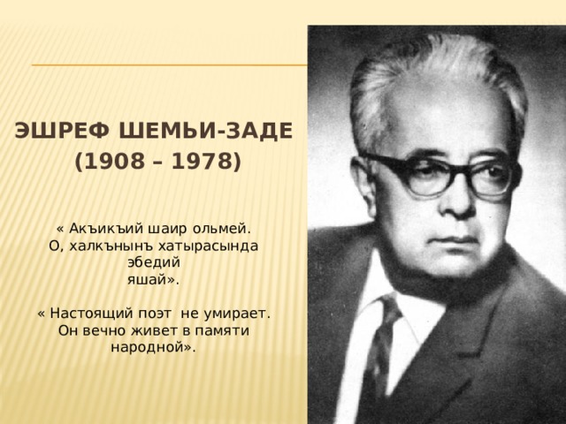  ЭШРЕФ ШЕМЬИ-ЗАДЕ (1908 – 1978) « Акъикъий шаир ольмей. О, халкънынъ хатырасында эбедий яшай». « Настоящий поэт не умирает. Он вечно живет в памяти народной». 