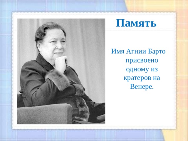 Память Имя Агнии Барто присвоено одному из кратеров на Венере.  