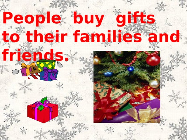 People buy gifts to their families and friends. 