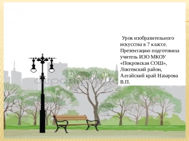   Городской дизайн      Урок изобразительного искусства в 7 классе. Презентацию подготовила учитель ИЗО МКОУ «Покровская СОШ», Локтевский район, Алтайский край Назарова В.П.  