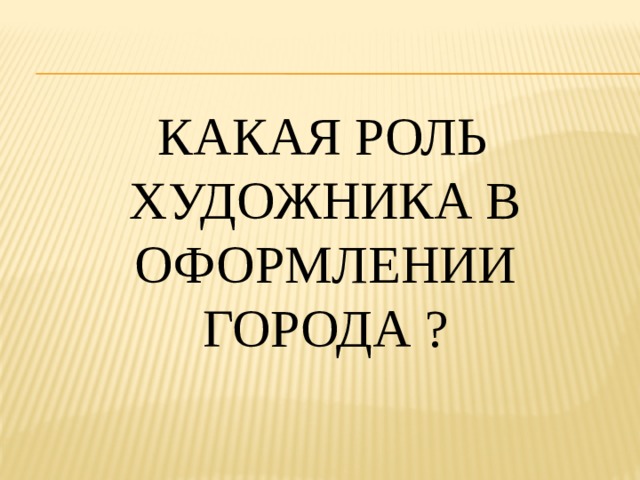  КАКая Роль художника в оформлении города ? 