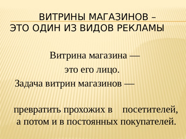   витрины магазинов –  Это Один из видов рекламы  Витрина магазина — это его лицо.  Задача витрин магазинов —  превратить прохожих в посетителей, а потом и в постоянных покупателей. 