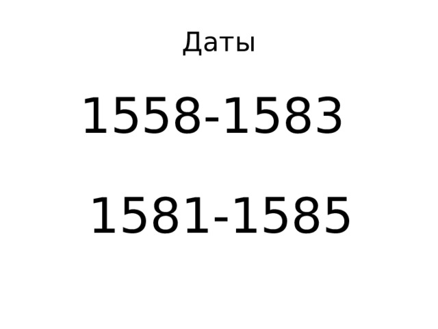 Даты 1558-1583 1581-1585 