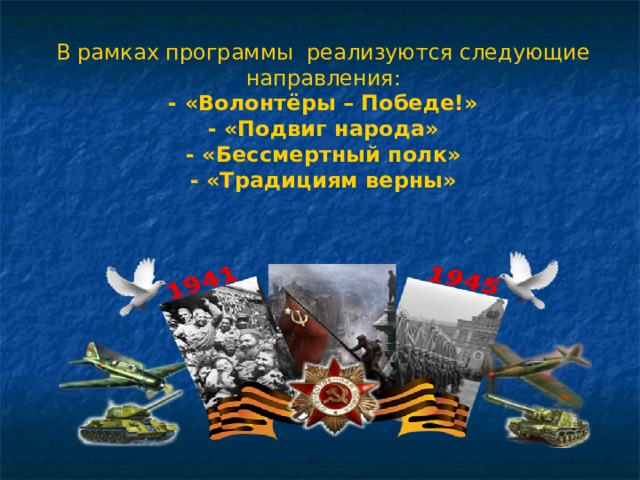 В рамках программы реализуются следующие направления: - «Волонтёры – Победе!» - «Подвиг народа» - «Бессмертный полк» - «Традициям верны»  