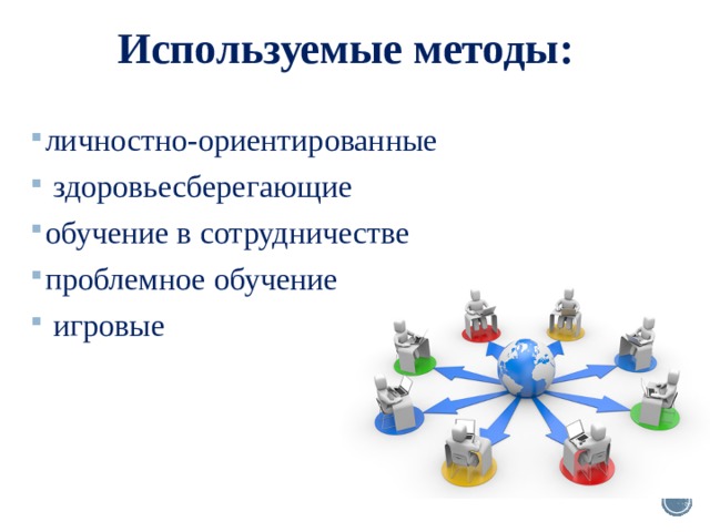 Используемые методы: личностно-ориентированные  здоровьесберегающие обучение в сотрудничестве проблемное обучение  игровые 